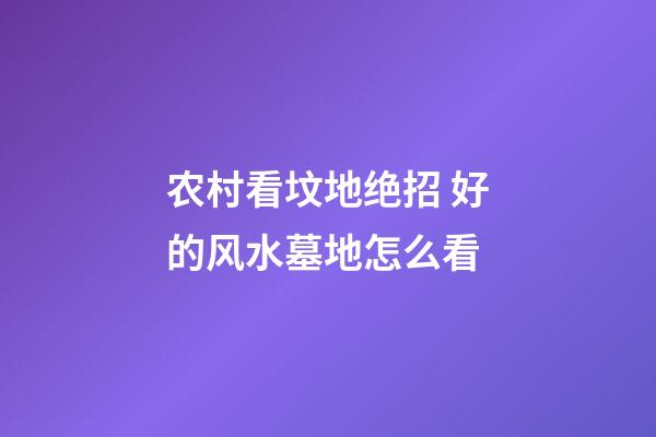 农村看坟地绝招 好的风水墓地怎么看